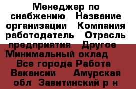 Менеджер по снабжению › Название организации ­ Компания-работодатель › Отрасль предприятия ­ Другое › Минимальный оклад ­ 1 - Все города Работа » Вакансии   . Амурская обл.,Завитинский р-н